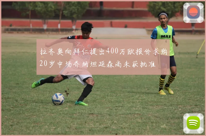 拉齐奥向拜仁提出400万欧报价求购20岁中场乔纳坦延森尚未获批准