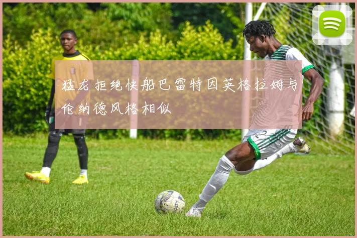 猛龙拒绝快船巴雷特因英格拉姆与伦纳德风格相似