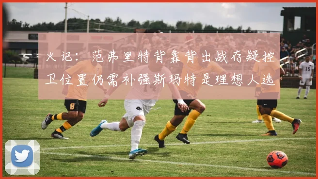火记：范弗里特背靠背出战存疑控卫位置仍需补强斯玛特是理想人选
