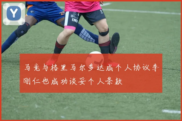 马竞与格里马尔多达成个人协议李刚仁也成功谈妥个人条款