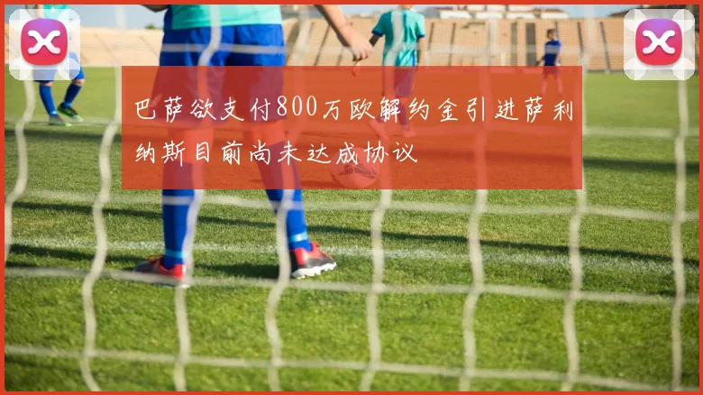 巴萨欲支付800万欧解约金引进萨利纳斯目前尚未达成协议