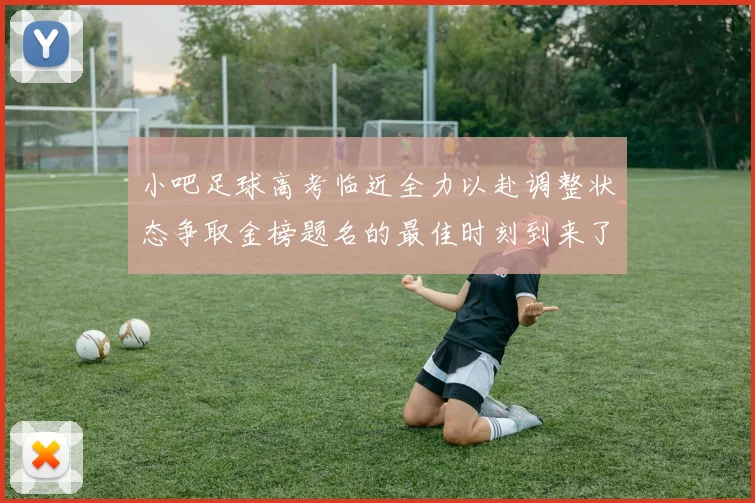 小吧足球高考临近全力以赴调整状态争取金榜题名的最佳时刻到来了