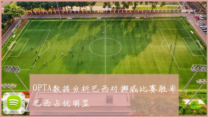 OPTA数据分析巴西对挪威比赛胜率巴西占优明显