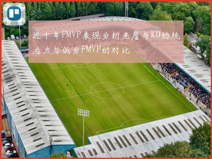 近十年FMVP表现分析老詹与KD的统治力与低分FMVP的对比
